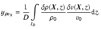 $\displaystyle y_{\rho v_{\vec{X}}}= \frac{1}{D}\int\limits_{I_D} \frac{\delta \rho(\vec{X},z)}{\rho_0}\frac{\delta v(\vec{X},z)}{v_0}{\rm d} z.$