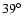 $39\hbox{$^\circ$ }$