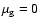 $\mu_{\rm g}=0$