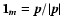 $\vec{1_m} =
\vec{p}/\vert\vec{p}\vert$