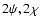 $2\psi, 2\chi$