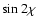 $\sin 2\chi$