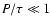 $P/\tau \ll 1$