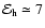 ${\cal E}_{\rm h}\simeq 7$