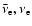 $\bar\nu_{\rm e},\nu_{\rm e} $