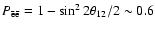 $P_{\rm\bar{e}\bar{e}}=1-\sin^2 2\theta_{12}/2 \sim 0.6$