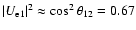 $\vert U_{\rm e1}\vert^2 \approx \cos^2\theta_{12}=0.67$