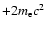 $+ 2 m_{\rm e} c^2 $