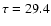 $\tau= 29.4$