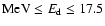 ${\rm MeV} \leq E_{\rm d} \leq 17.5$