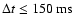 $\Delta t \leq 150~
{\rm ms}$