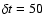 $\delta t = 50$