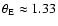 $\theta _{\rm E}\approx 1.33$