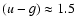 $(u-g)\approx 1.5$