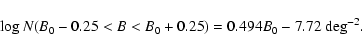 \begin{displaymath}\log N(B_0-0.25<B<B_0+0.25)
=0.494B_0-7.72 ~ {\rm deg^{-2}}.
\end{displaymath}