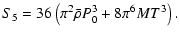 $\displaystyle S_5 = 36\left(\pi^2\bar{\rho}P_0^3+8\pi^6MT^3\right) .$