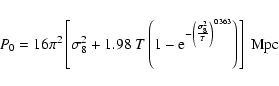 \begin{displaymath}%
P_0=16\pi^2\left[\sigma_8^2+1.98~T\left(1-
{\rm e}^{-\left(\frac{\sigma_8^2}{T}\right)^{0.363}}\right)\right]~{\rm Mpc}
\end{displaymath}