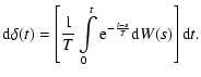 $\displaystyle %
{\rm d}\delta (t)=\left[ \frac {1}{T}\int \limits _0^t{\rm e}^{-\frac
{t-s}{T}}{\rm d}W(s) \right]{\rm d}t.$