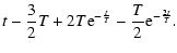 $\displaystyle t-\frac{3}{2}T+2T{\rm e}^{-\frac
{t}{T}}-\frac{T}{2}{\rm e}^{-\frac {2t}{T}}.$