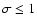 $\sigma\le 1$