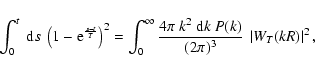 \begin{displaymath}%
\int_0^t~{\rm d}s~\left(1-{\rm e}^{\frac{s-t}{T}}\right)^2 ...
...~k^2~{\rm d}k~P(k)}{(2\pi)^3}~\left\vert W_T(kR)\right\vert^2,
\end{displaymath}