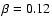 $\beta =0.12$