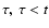 $\tau,~\tau <t$