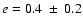 $e=0.4~\pm~0.2$