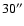 $30^{\prime\prime}$