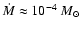 $ \dot M\approx 10^{-4} ~M_\odot$