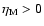 $\eta_{\rm M}>0 $