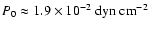 $P_0\approx 1.9\times 10^{-2}~{\rm dyn}~{\rm cm}^{-2}$