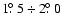 $1\hbox{$.\!\!^\circ$ }5 \div 2\hbox{$.\!\!^\circ$ }0$