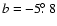 $b=-5\hbox{$.\!\!^\circ$ }8$