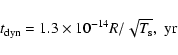 \begin{displaymath}t_{\rm dyn}=1.3\times10^{-14}R/\sqrt{T_{\rm s}}, \;{\rm yr}
\end{displaymath}