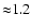${\approx} 1.2$