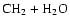 $\mbox{CH}_{2} + \rm H_{2}O$