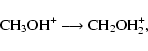 \begin{displaymath}{\rm CH_{3}OH^{+} \longrightarrow CH_{2}OH_{2}^{+},}
\end{displaymath}