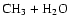 $\mbox{CH}_{3} + \rm H_{2} O$