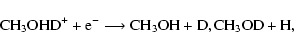 \begin{displaymath}{\rm CH_{3}OHD^{+} + e^{-} \longrightarrow
CH_{3}OH + D, CH_{3}OD + H,}
\end{displaymath}