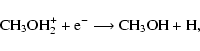 \begin{displaymath}{\rm CH_{3}OH_{2}^{+} + e^{-} \longrightarrow CH_{3}OH + H,}
\end{displaymath}