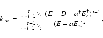\begin{displaymath}k_{\rm iso} = \frac {\prod_{i=1}^{s} \nu_{i}} {\prod_{i=1}^{s...
...{\dagger} E_{\rm z}^{\dagger})^{s-1}}{(E + aE_{\rm z})^{s-1}},
\end{displaymath}