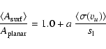 \begin{displaymath}%
\frac{\langle A_{{\rm surf}}\rangle}{A_{{\rm planar}}} = 1.0 + a ~
\frac{\langle\sigma(v_u)\rangle}{s_{\rm l}}
\end{displaymath}