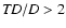 ${\it TD}/D>2$