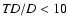 ${\it TD}/D<10$