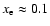 $x_{\rm e} \approx 0.1$