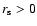 $r_{\rm s}>0$