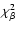 $\chi ^{2}_{\beta }$