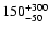 $\rm 150^{+300}_{-50}$