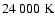 $24~000 \; {\rm K}$